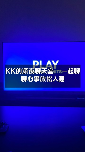 抖音KK助眠视频封面：KK的深夜聊天室💬一起聊聊心事放松入睡